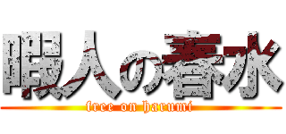 暇人の春水 (free on harumi)