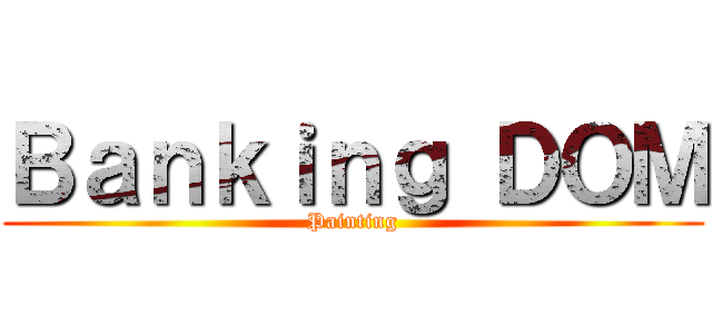 Ｂａｎｋｉｎｇ ＤＯＭ (Painting)