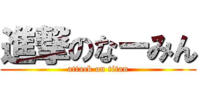 進撃のなーみん (attack on titan)
