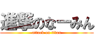 進撃のなーみん (attack on titan)