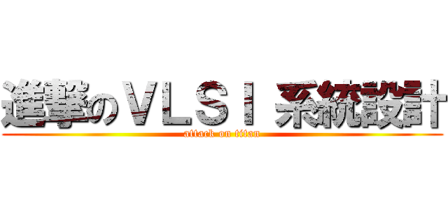 進撃のＶＬＳＩ 系統設計 (attack on titan)