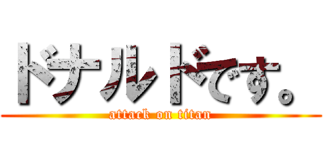 ドナルドです。 (attack on titan)