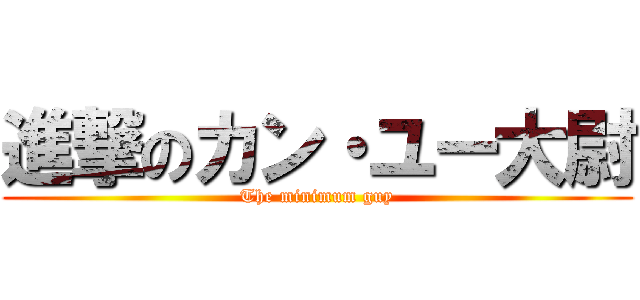 進撃のカン・ユー大尉 (The minimum guy)