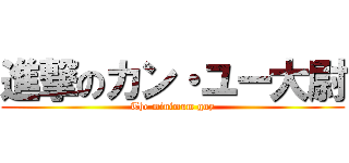 進撃のカン・ユー大尉 (The minimum guy)