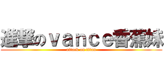 進撃のｖａｎｃｅ香蕉妹 (attack on titan)