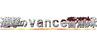 進撃のｖａｎｃｅ香蕉妹 (attack on titan)