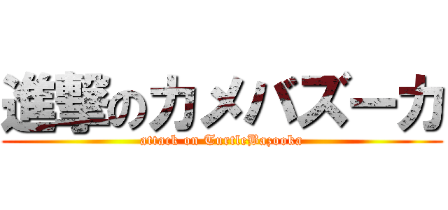 進撃のカメバズーカ (attack on TurtleBazooka)