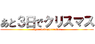 あと３日でクリスマス (ityarabukappurusine)