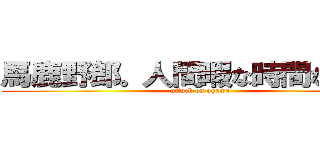馬鹿野郎。人間暇な時間など無い (attack on ogawa)