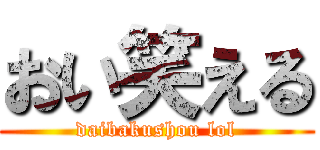 おい笑える (daibakushou lol)