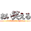 おい笑える (daibakushou lol)