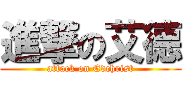 進撃の艾德 (attack on Edchrist)
