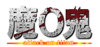 魔Ｏ鬼 (attack on titan)