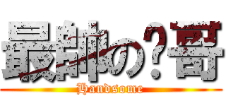 最帥の趴哥 (Handsome)