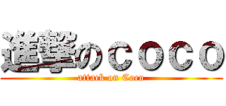 進撃のｃｏｃｏ (attack on Coco)