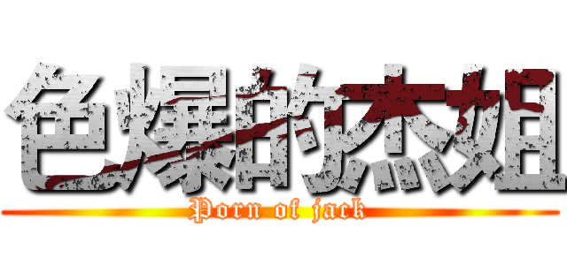 色爆的杰姐 (Porn of jack)