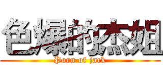 色爆的杰姐 (Porn of jack)