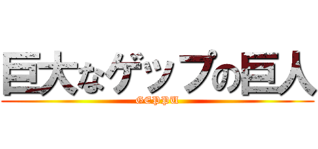 巨大なゲップの巨人 (GEPPU)