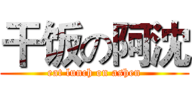 干饭の阿沈 (eat lunch on ashen)