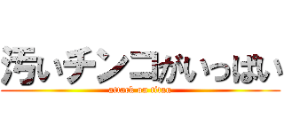 汚いチンコがいっぱい (attack on titan)