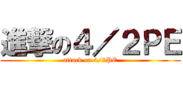 進撃の４／２ＰＥ (attack on 4/2PE)