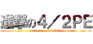 進撃の４／２ＰＥ (attack on 4/2PE)