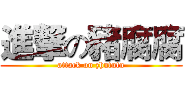 進撃の豬腐腐 (attack on zhufufu)