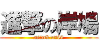 進撃の岸鳩 (attack on99)