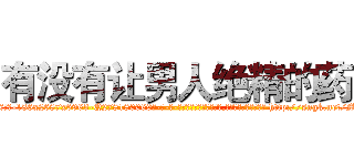 有没有让男人绝精的药 (有没有让男人绝精的药【电-186x2687x6963-Q278180069元-吉-药-业】我们做的是长期生意,靠的是老客户长期支持 http://sngk.net/MwItV8
)
