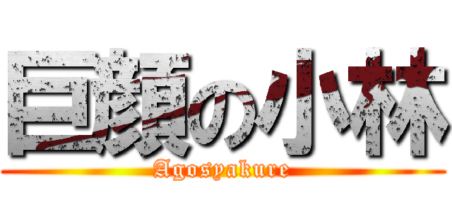 巨顔の小林 (Agosyakure)