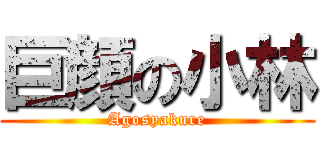 巨顔の小林 (Agosyakure)