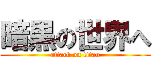 暗黒の世界へ (attack on titan)