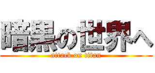 暗黒の世界へ (attack on titan)