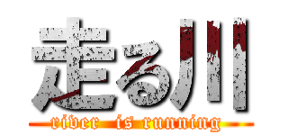 走る川 (river  is running )