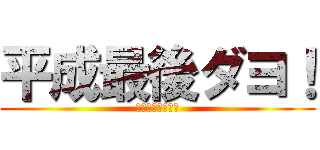 平成最後ダヨ！ (お疲れ様でした会)