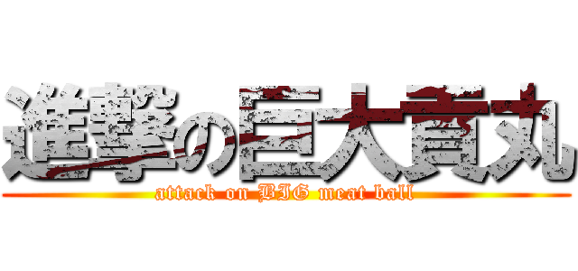 進撃の巨大貢丸 (attack on BIG meat ball)