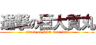 進撃の巨大貢丸 (attack on BIG meat ball)