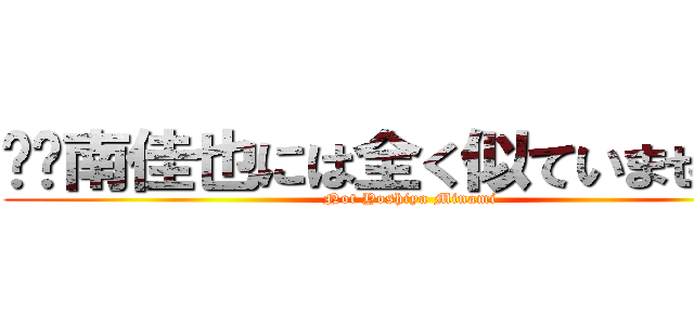 ⚠️南佳也には全く似ていません⚠️ (Not Yoshiya Minami)
