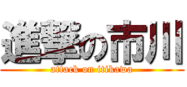 進撃の市川 (attack on itikawa)