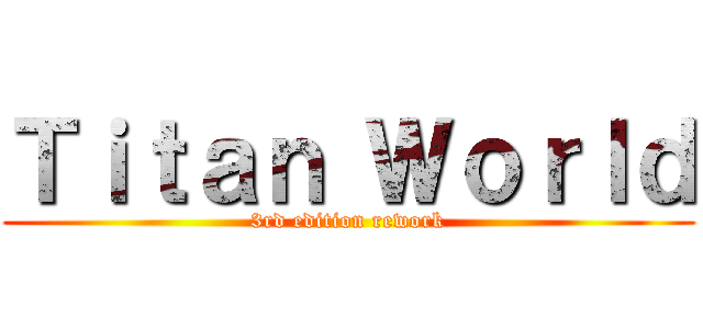 Ｔｉｔａｎ Ｗｏｒｌｄ (3rd edition rework)