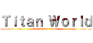Ｔｉｔａｎ Ｗｏｒｌｄ (3rd edition rework)