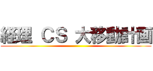 経理 ＣＳ 大移動計画 ()