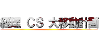 経理 ＣＳ 大移動計画 ()