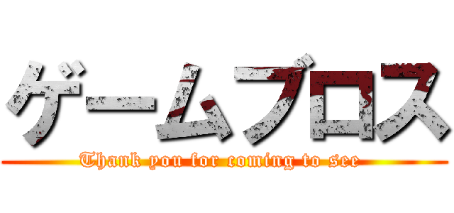 ゲームブロス (Thank you for coming to see )