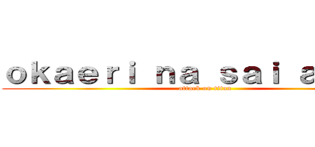 ｏｋａｅｒｉ ｎａ ｓａｉ ａｎａｔａ (attack on titan)