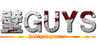 壁ＧＵＹＳ (hekigai games)