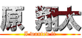 原 翔太 (I wanted it)