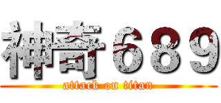神奇６８９ (attack on titan)
