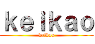 ｋｅｉｋａｏ (keikao)