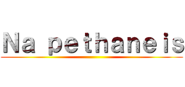 Ｎａ ｐｅｔｈａｎｅｉｓ ()